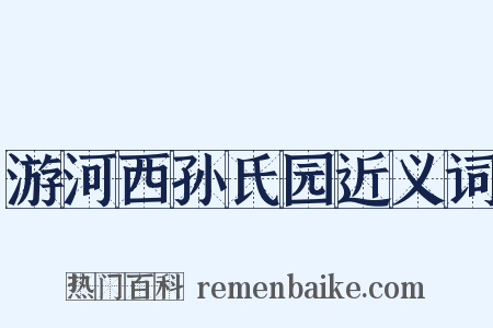 游河西孙氏园近义词是什么意思的图片